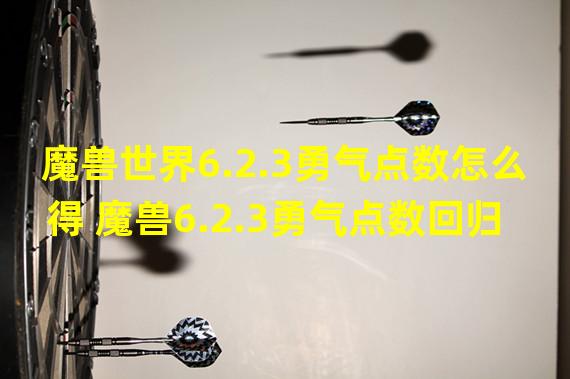 魔兽世界6.2.3勇气点数怎么得 魔兽6.2.3勇气点数回归