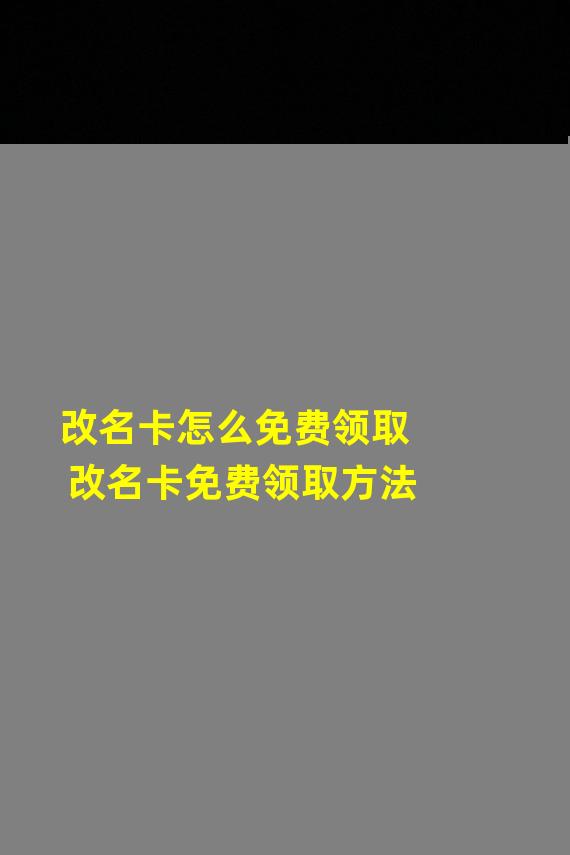 改名卡怎么免费领取 改名卡免费领取方法