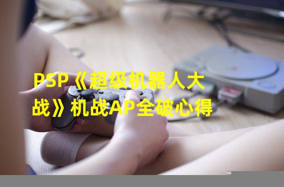 PSP《超级机器人大战》机战AP全破心得