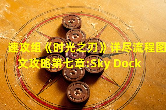 速攻组《时光之刃》详尽流程图文攻略第七章:Sky Dock