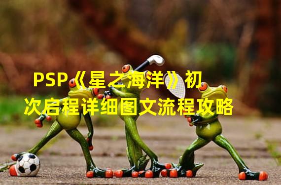 PSP《星之海洋》初次启程详细图文流程攻略