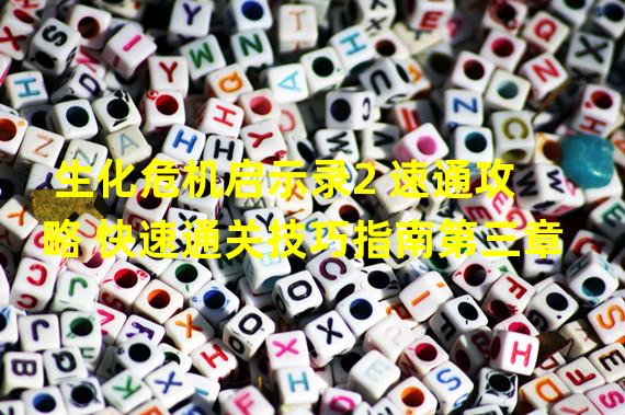 生化危机启示录2 速通攻略 快速通关技巧指南第三章