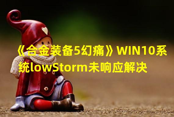 《合金装备5幻痛》WIN10系统lowStorm未响应解决 lowStorm