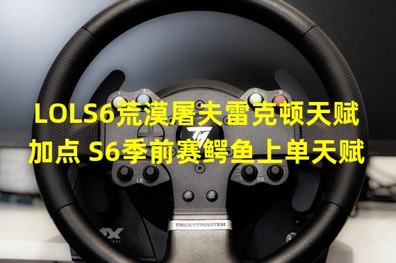 LOLS6荒漠屠夫雷克顿天赋加点 S6季前赛鳄鱼上单天赋