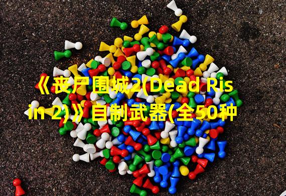 《丧尸围城2(Dead Risin 2)》自制武器(全50种)素材入手地