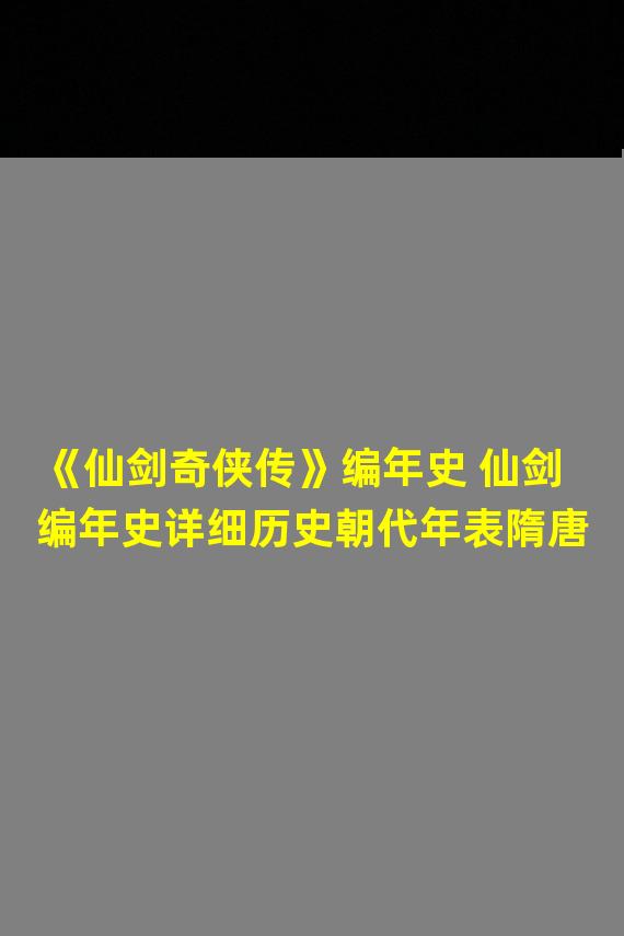 《仙剑奇侠传》编年史 仙剑编年史详细历史朝代年表隋唐