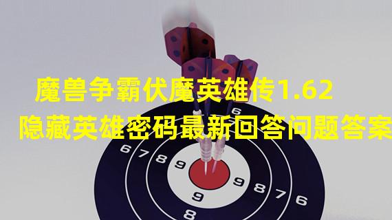 魔兽争霸伏魔英雄传1.62隐藏英雄密码最新回答问题答案