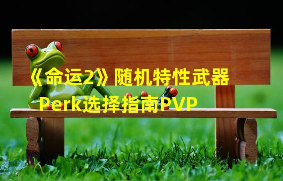 《命运2》随机特性武器Perk选择指南PVP