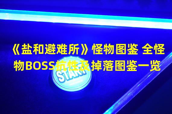 《盐和避难所》怪物图鉴 全怪物BOSS抗性及掉落图鉴一览