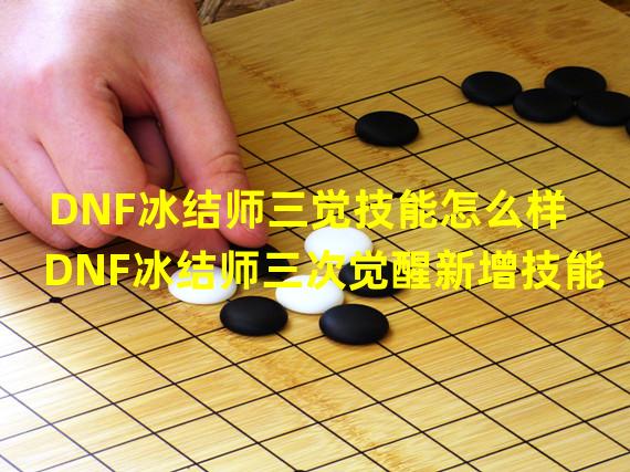 DNF冰结师三觉技能怎么样 DNF冰结师三次觉醒新增技能