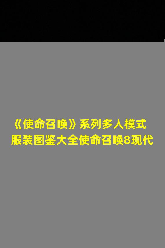 《使命召唤》系列多人模式服装图鉴大全使命召唤8现代