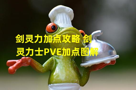 剑灵力加点攻略 剑灵力士PVE加点图解