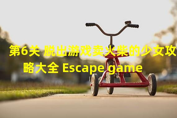 第6关 脱出游戏卖火柴的少女攻略大全 Escape game