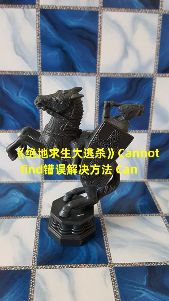 《绝地求生大逃杀》Cannot find错误解决方法 Cannot find怎