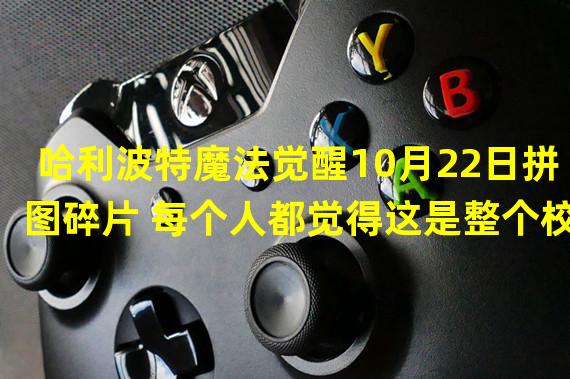 哈利波特魔法觉醒10月22日拼图碎片 每个人都觉得这是整个校园最