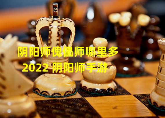 阴阳师傀儡师哪里多2022 阴阳师手游