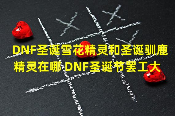 DNF圣诞雪花精灵和圣诞驯鹿精灵在哪 DNF圣诞节罢工大