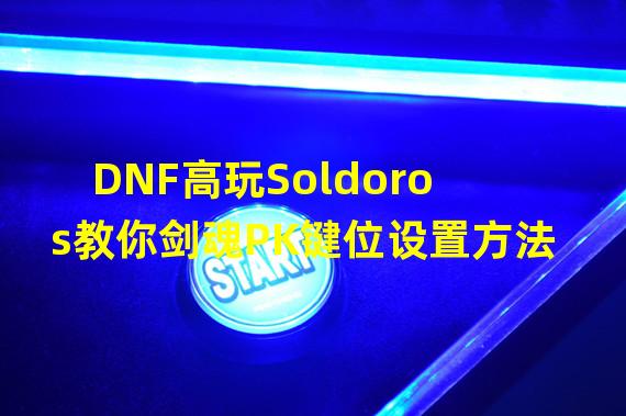 DNF高玩Soldoros教你剑魂PK键位设置方法