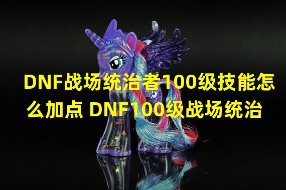 DNF战场统治者100级技能怎么加点 DNF100级战场统治者