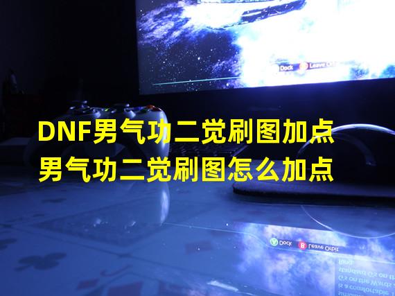 DNF男气功二觉刷图加点 男气功二觉刷图怎么加点