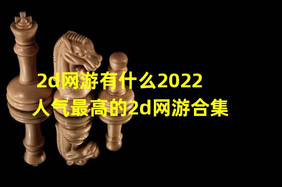 2d网游有什么2022 人气最高的2d网游合集