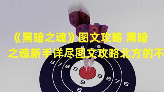 《黑暗之魂》图文攻略 黑暗之魂新手详尽图文攻略北方的不