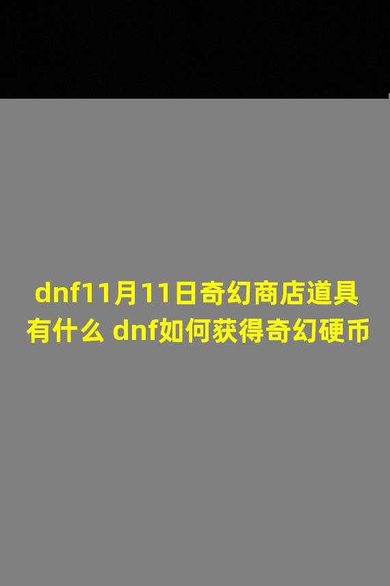 dnf11月11日奇幻商店道具有什么 dnf如何获得奇幻硬币