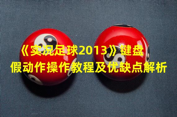 《实况足球2013》键盘假动作操作教程及优缺点解析