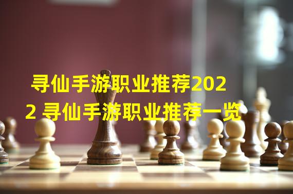 寻仙手游职业推荐2022 寻仙手游职业推荐一览