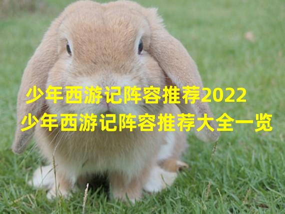 少年西游记阵容推荐2022 少年西游记阵容推荐大全一览