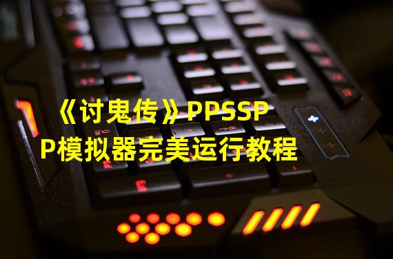 《讨鬼传》PPSSPP模拟器完美运行教程