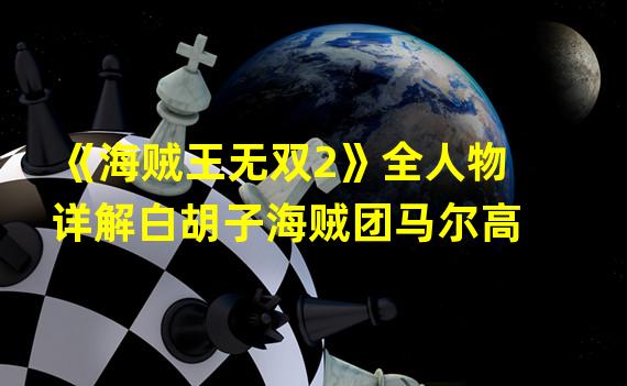 《海贼王无双2》全人物详解白胡子海贼团马尔高