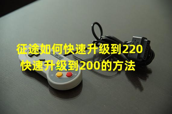 征途如何快速升级到220 快速升级到200的方法