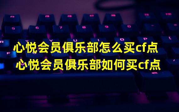 心悦会员俱乐部怎么买cf点 心悦会员俱乐部如何买cf点