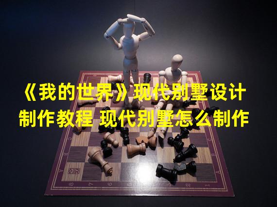 《我的世界》现代别墅设计制作教程 现代别墅怎么制作