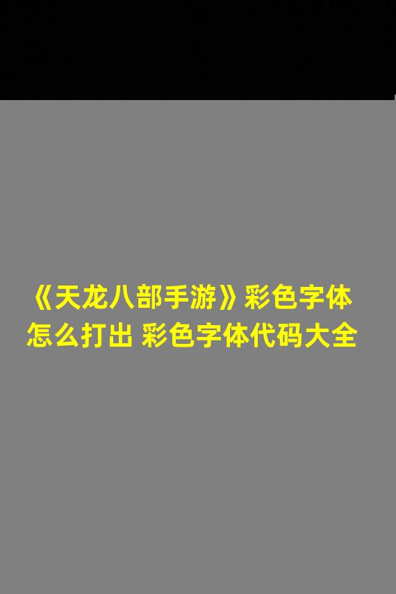 《天龙八部手游》彩色字体怎么打出 彩色字体代码大全