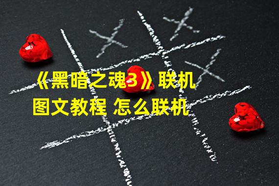 《黑暗之魂3》联机图文教程 怎么联机