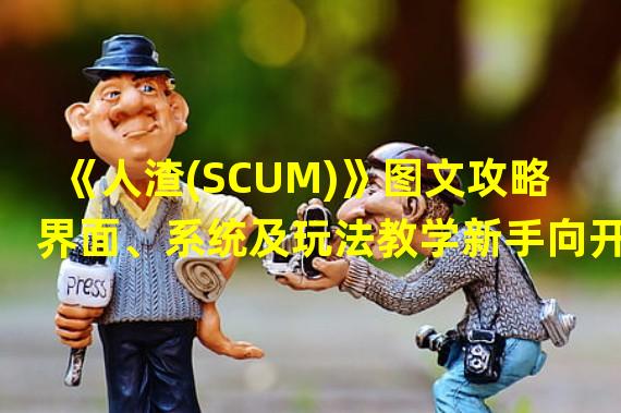 《人渣(SCUM)》图文攻略 界面、系统及玩法教学新手向开