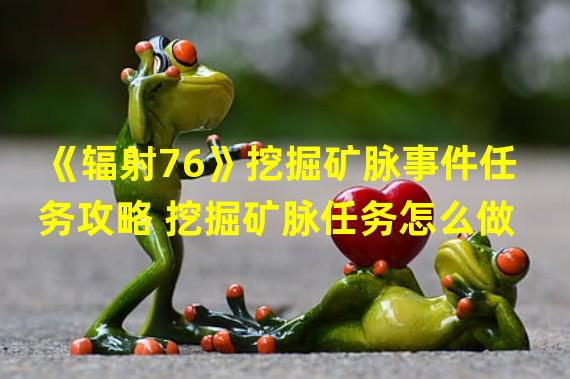 《辐射76》挖掘矿脉事件任务攻略 挖掘矿脉任务怎么做