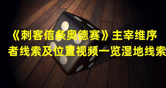 《刺客信条奥德赛》主宰维序者线索及位置视频一览湿地线索