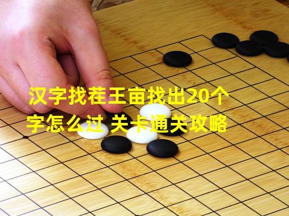 汉字找茬王亩找出20个字怎么过 关卡通关攻略