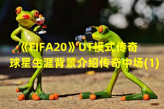 《FIFA20》UT模式传奇球星生涯背景介绍传奇中场(1)