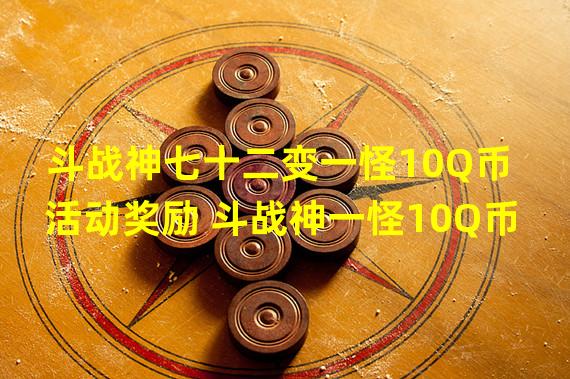 斗战神七十二变一怪10Q币活动奖励 斗战神一怪10Q币