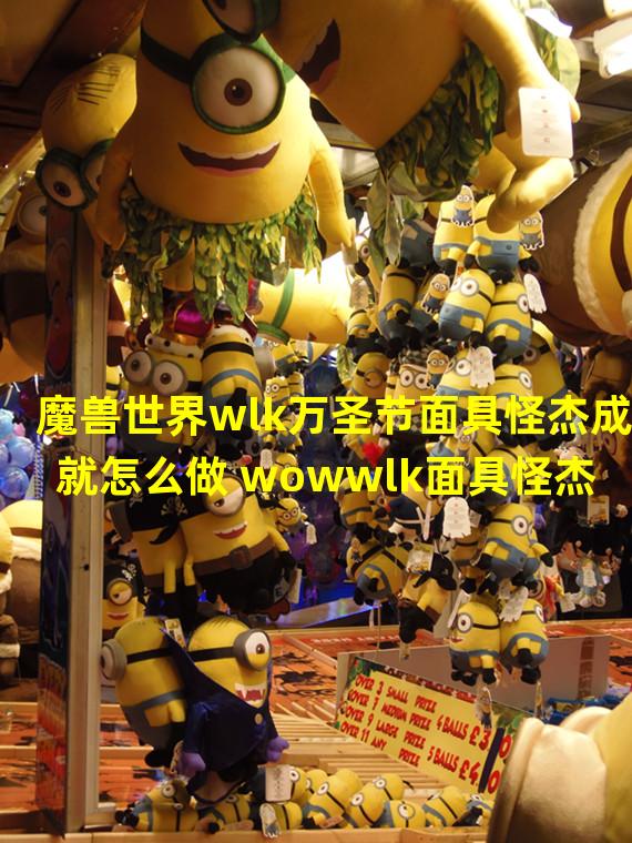 魔兽世界wlk万圣节面具怪杰成就怎么做 wowwlk面具怪杰成就