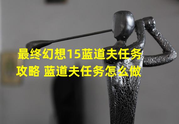 最终幻想15蓝道夫任务攻略 蓝道夫任务怎么做