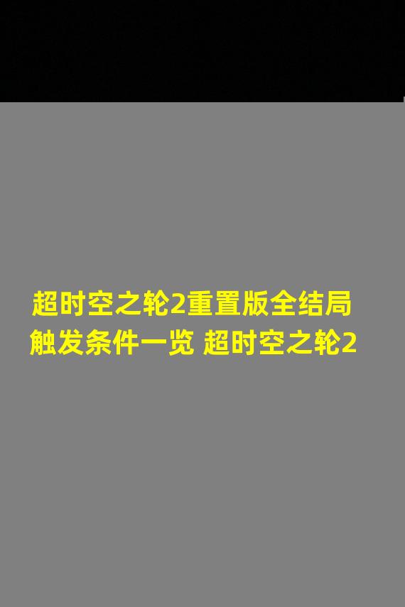 超时空之轮2重置版全结局触发条件一览 超时空之轮2