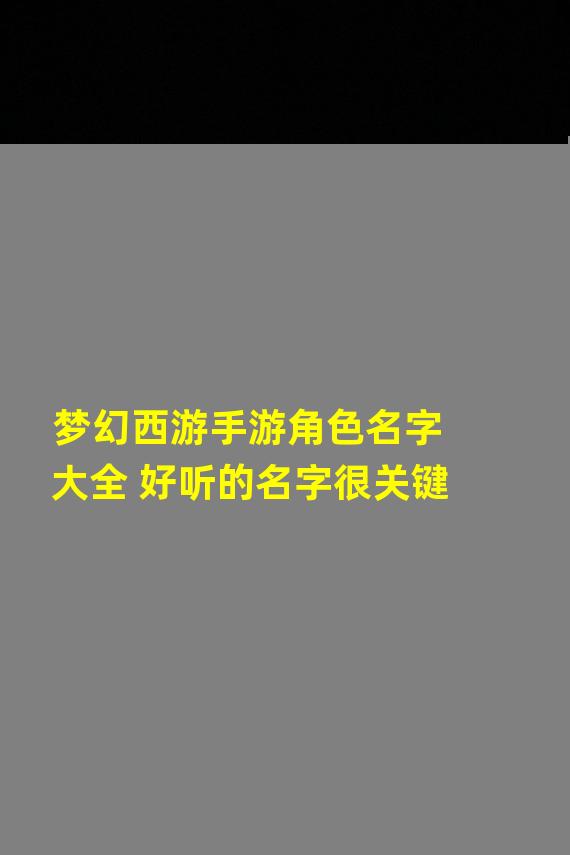 梦幻西游手游角色名字大全 好听的名字很关键