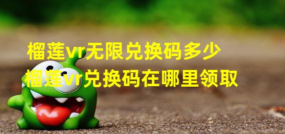 榴莲vr无限兑换码多少 榴莲vr兑换码在哪里领取