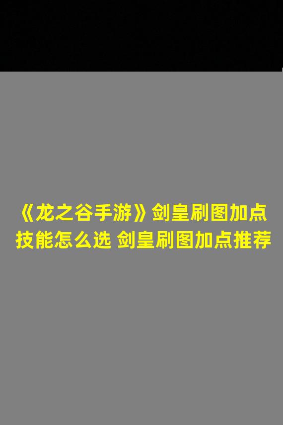 《龙之谷手游》剑皇刷图加点技能怎么选 剑皇刷图加点推荐