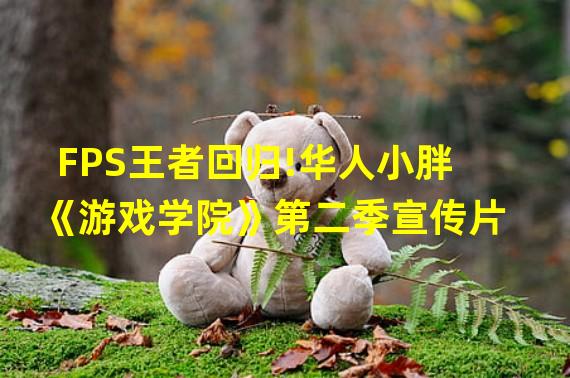 FPS王者回归!华人小胖《游戏学院》第二季宣传片